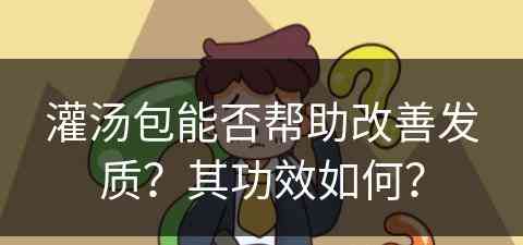 灌汤包能否帮助改善发质？其功效如何？